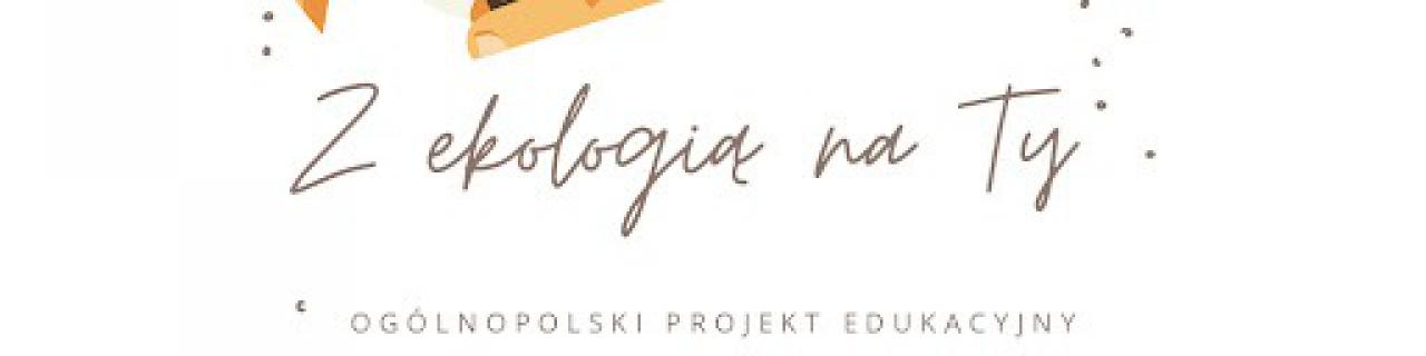 Ogólnopolski projekt edukacyjny " Z ekologią na ty"